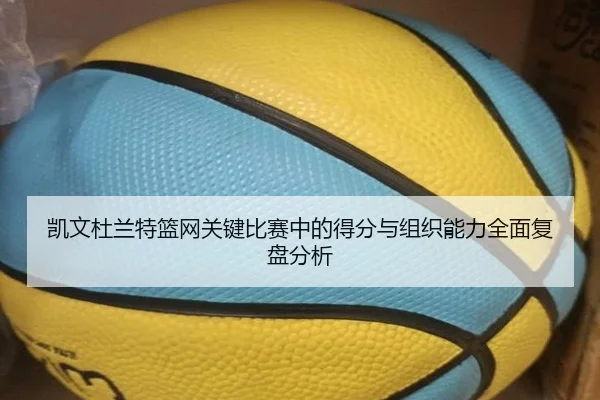 凯文杜兰特篮网关键比赛中的得分与组织能力全面复盘分析 | IM SPORTS